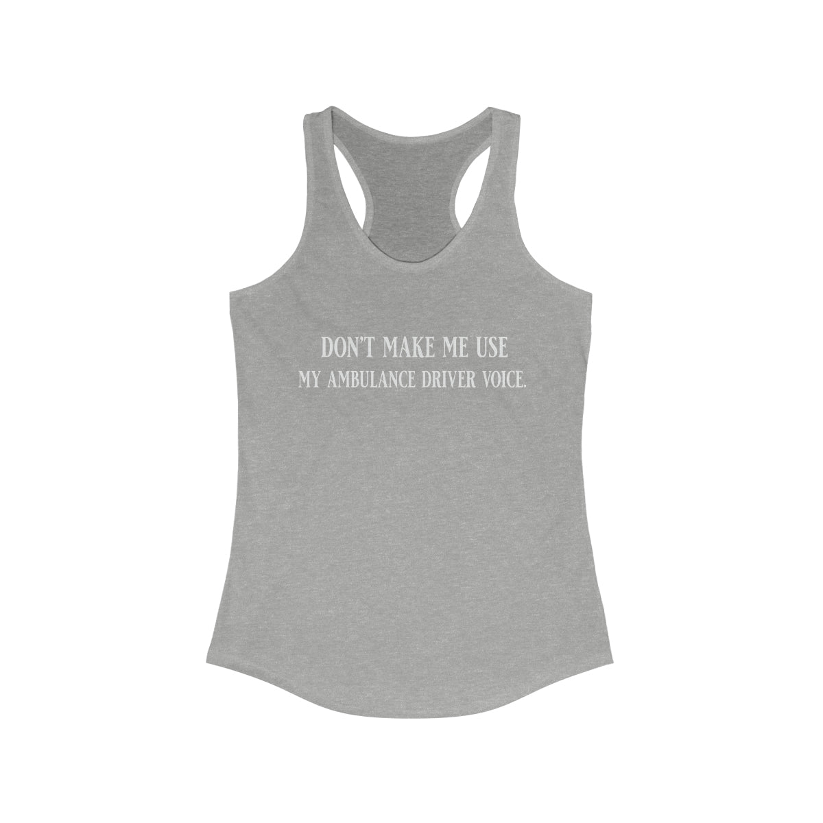 Don't Make Me Use My Ambulance Drivers Voice Women's Ideal Racerback Tank Heather Grey