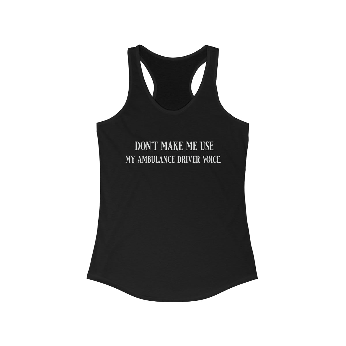 Don't Make Me Use My Ambulance Drivers Voice Women's Ideal Racerback Tank - Salty Medic Clothing Co.