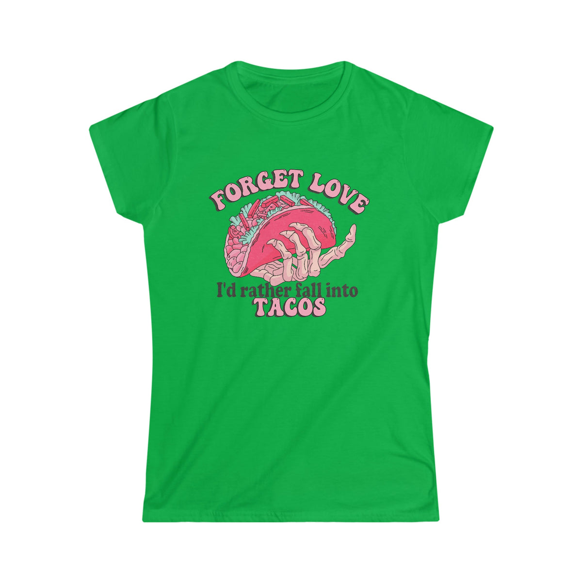 Forget Love, I'd Rather Fall Into Taco's Women's Softstyle Tee Irish Green