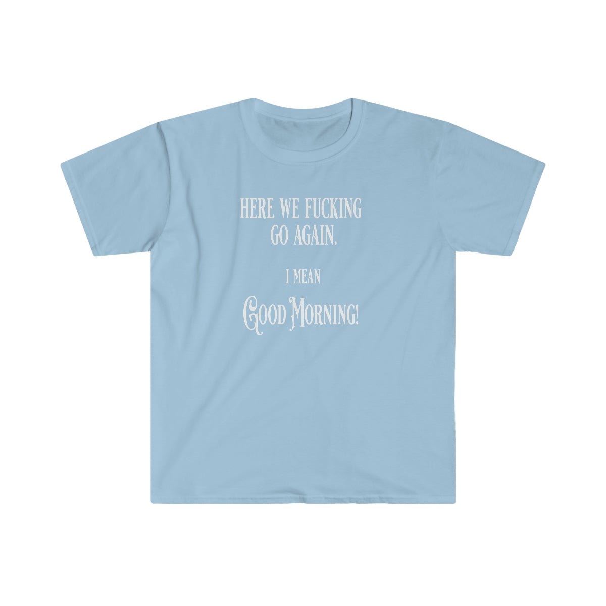 Here We Fu*king Go Again Softstyle T-Shirt Light Blue