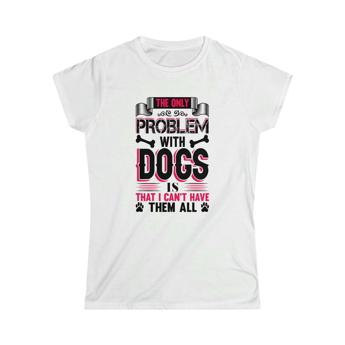 I Can't Have All The Dogs Women's Softstyle Tee White