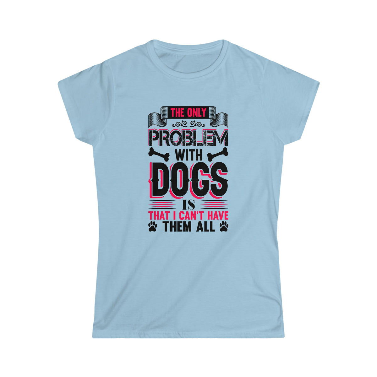 I Can't Have All The Dogs Women's Softstyle Tee Light Blue