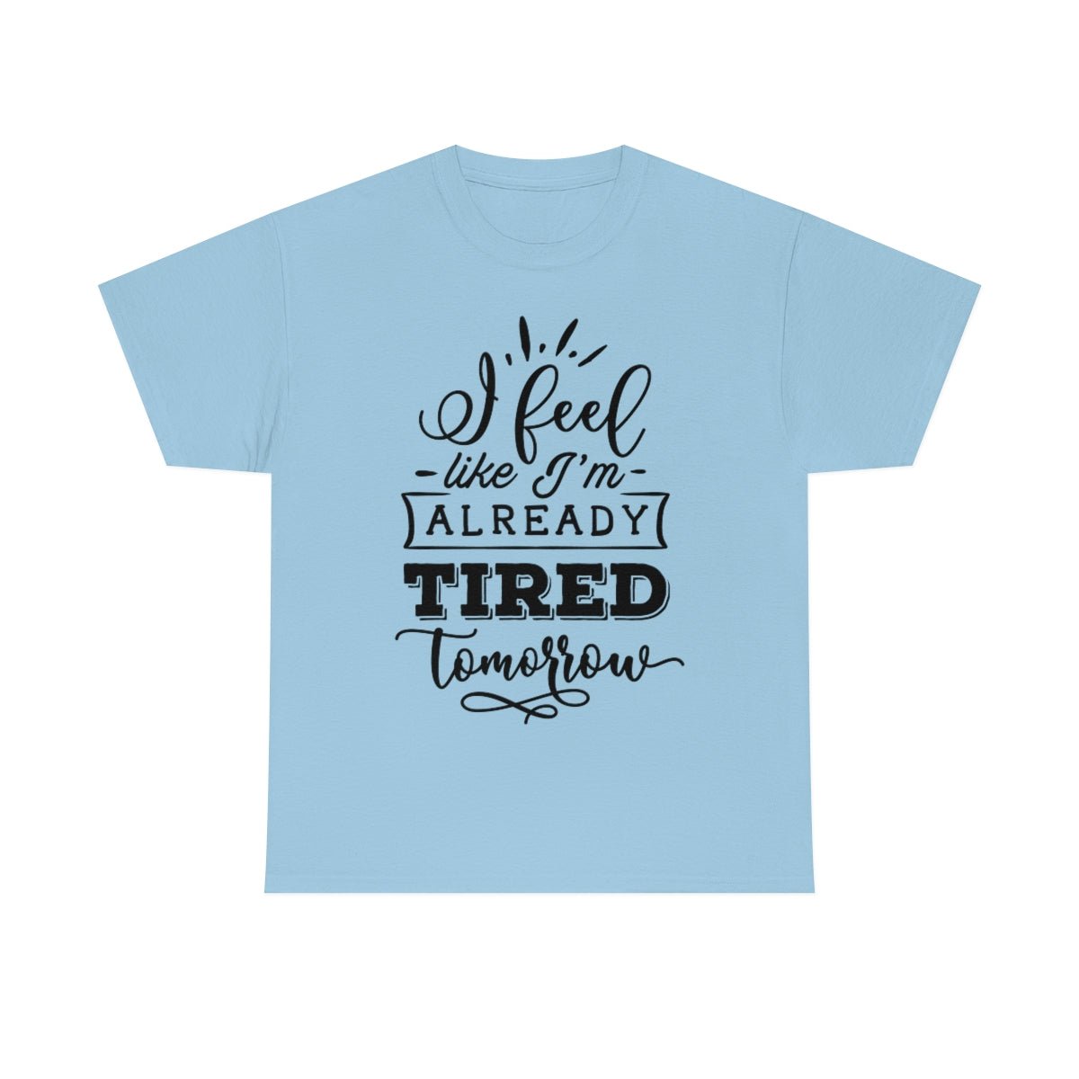 I Feel Like I'm Already Tired Tomorrow T-shirt Light Blue