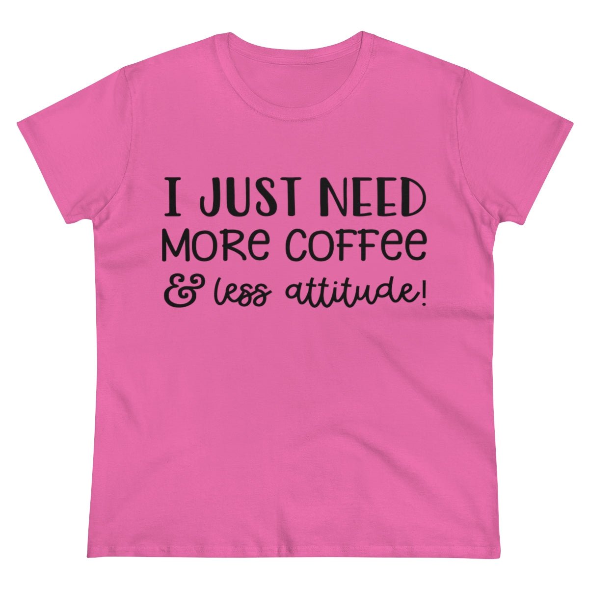 I Just Need More Coffee & Less Attitude Women's Midweight Cotton Tee Azalea