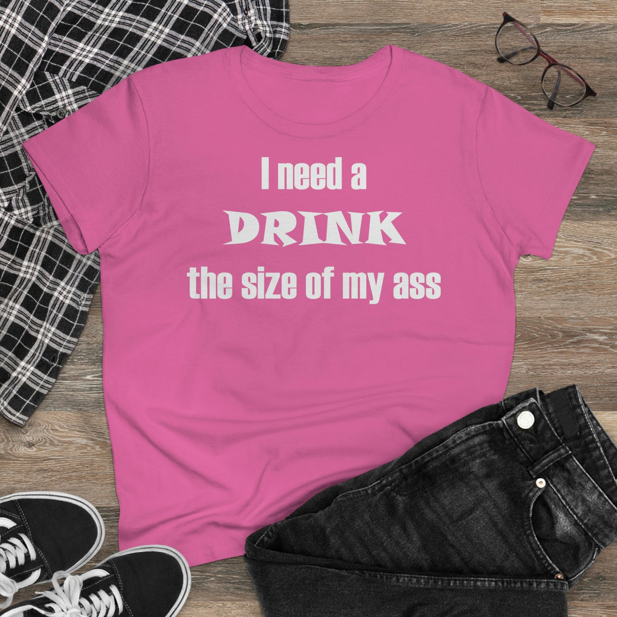 I need a drink the size of my ass Women's Midweight Cotton Tee