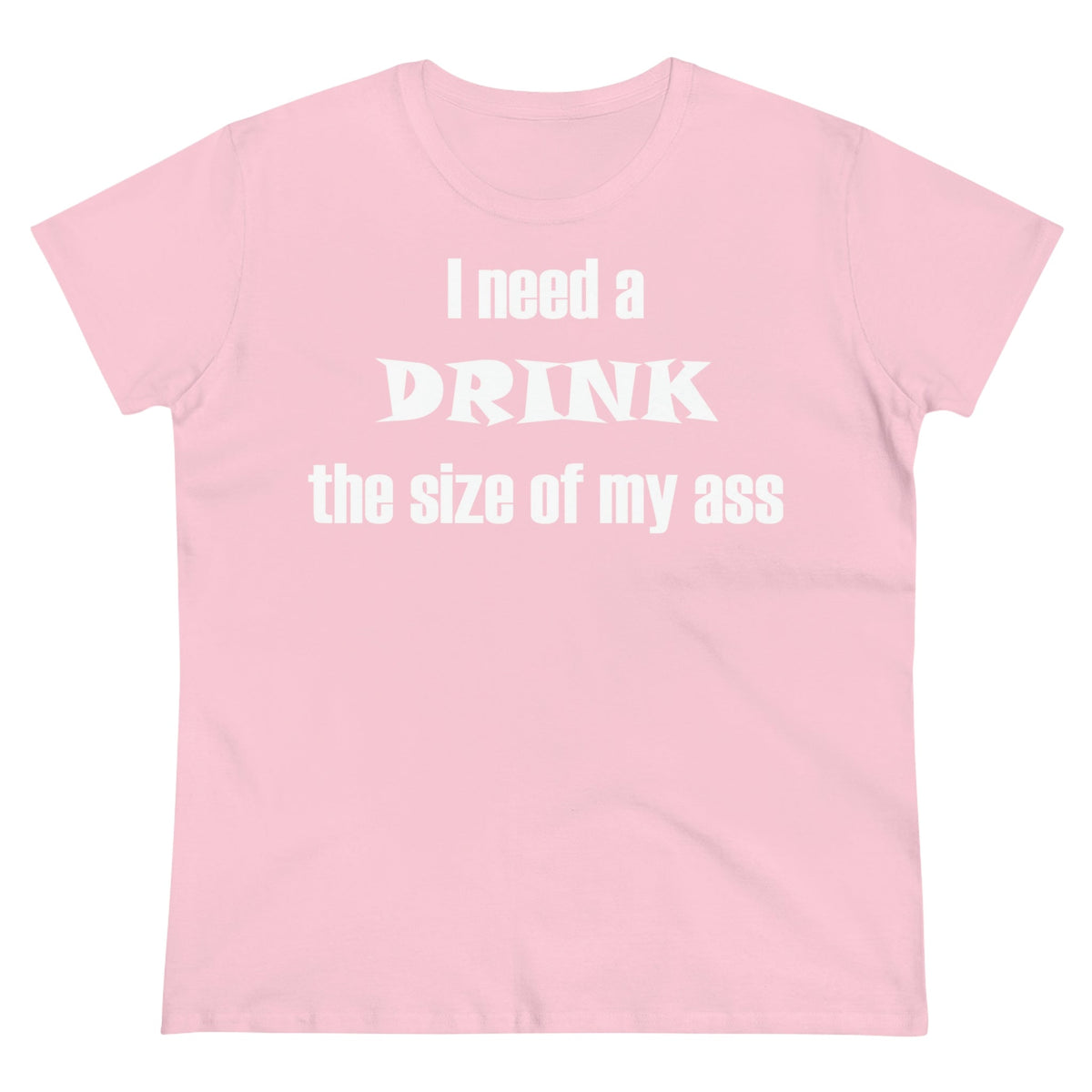 I need a drink the size of my ass Women's Midweight Cotton Tee Light Pink