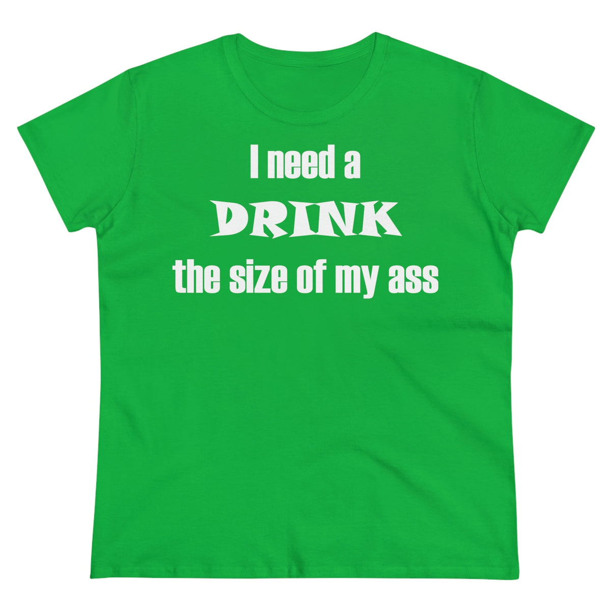 I need a drink the size of my ass Women's Midweight Cotton Tee Irish Green