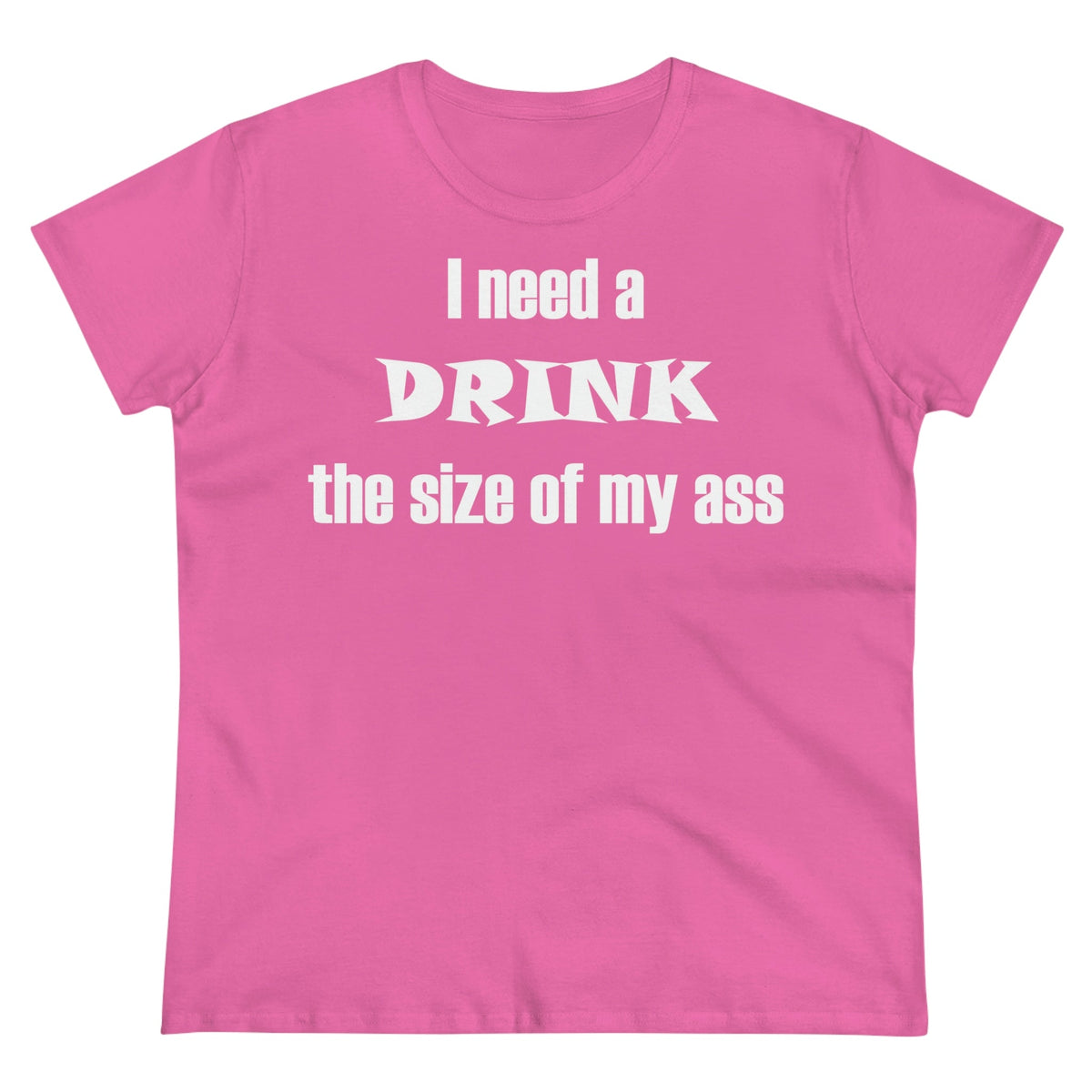 I need a drink the size of my ass Women's Midweight Cotton Tee