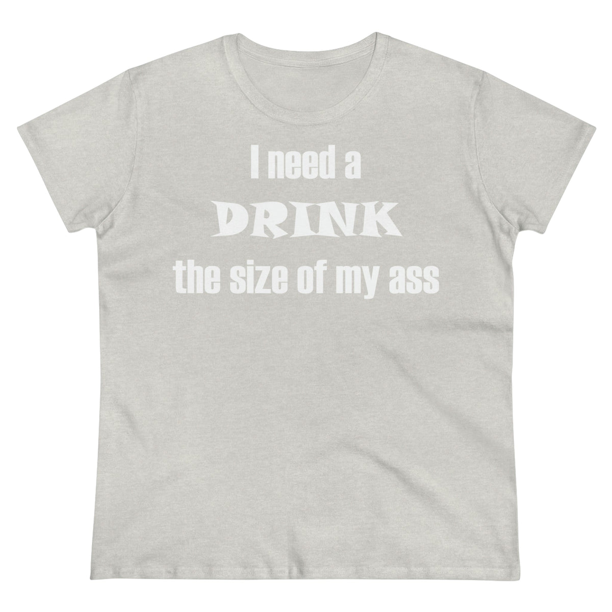 I need a drink the size of my ass Women's Midweight Cotton Tee Ash