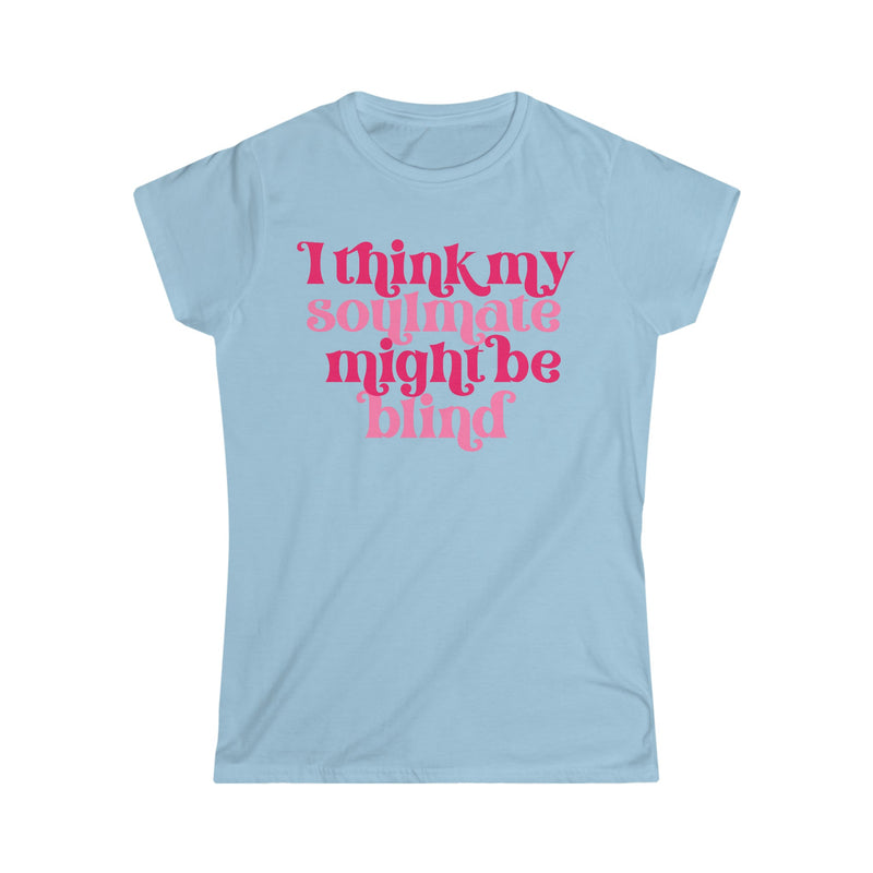 I Think My Soulmate Might Be Blind Women's Softstyle Tee - Salty Medic Clothing Co.